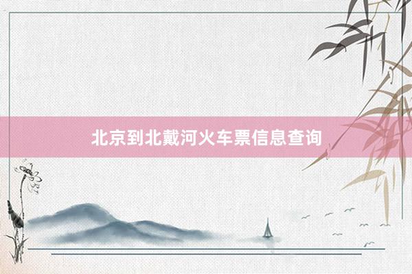 北京到北戴河火车票信息查询