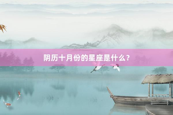 阴历十月份的星座是什么？