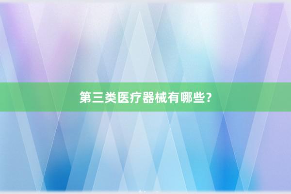 第三类医疗器械有哪些？