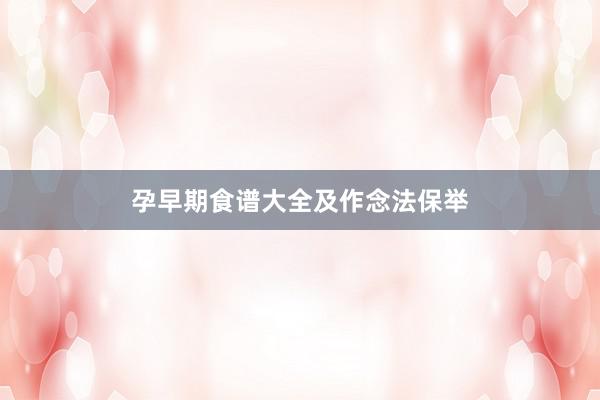 孕早期食谱大全及作念法保举