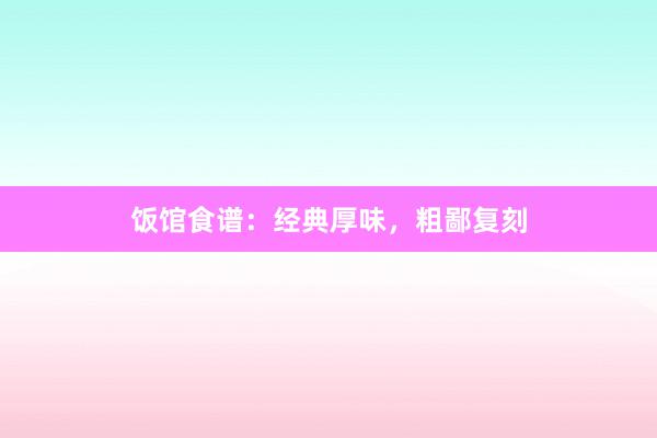 饭馆食谱：经典厚味，粗鄙复刻